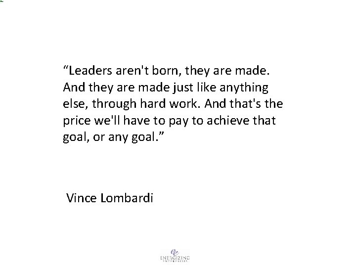 “Leaders aren't born, they are made. And they are made just like anything else,