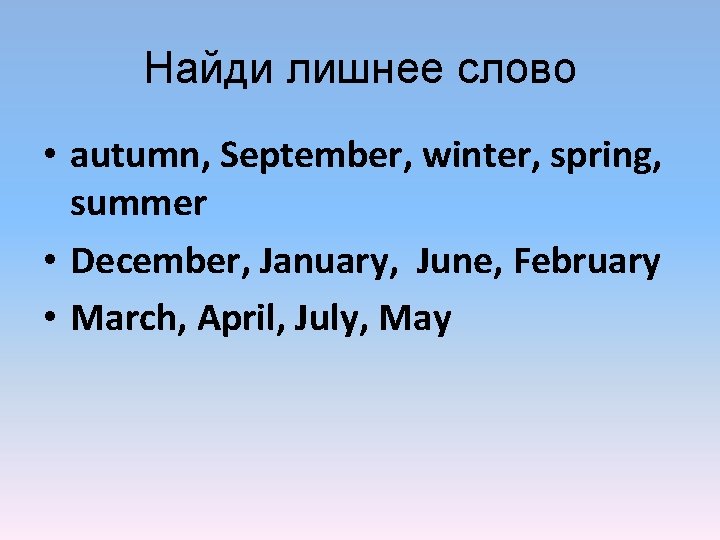 Найди лишнеe слово • autumn, September, winter, spring, summer • December, January, June, February Найди лишнеe слово • autumn, September, winter, spring, summer • December, January, June, February