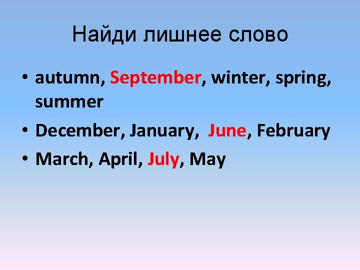 Найди лишнеe слово • autumn, September, winter, spring, summer • December, January, June, February Найди лишнеe слово • autumn, September, winter, spring, summer • December, January, June, February