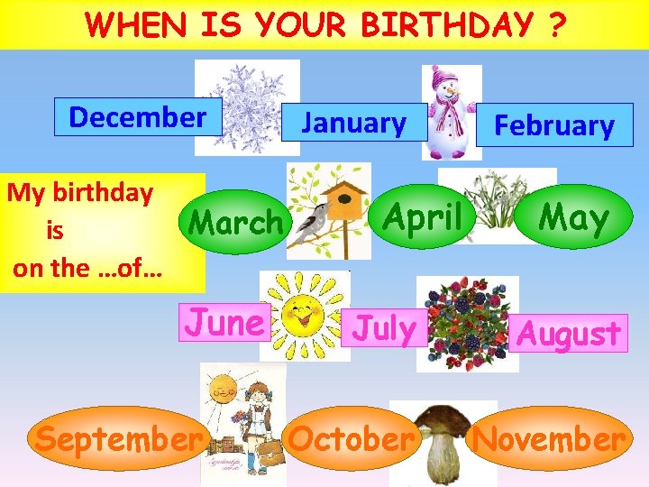 WHEN IS YOUR BIRTHDAY ? December My birthday March is on the …of… June WHEN IS YOUR BIRTHDAY ? December My birthday March is on the …of… June