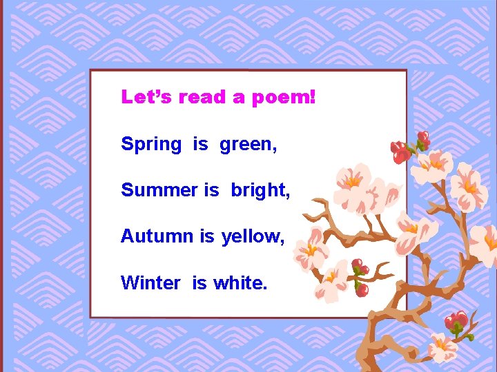 Let’s read a poem! Spring is green, Summer is bright, Autumn is yellow, Winter Let’s read a poem! Spring is green, Summer is bright, Autumn is yellow, Winter