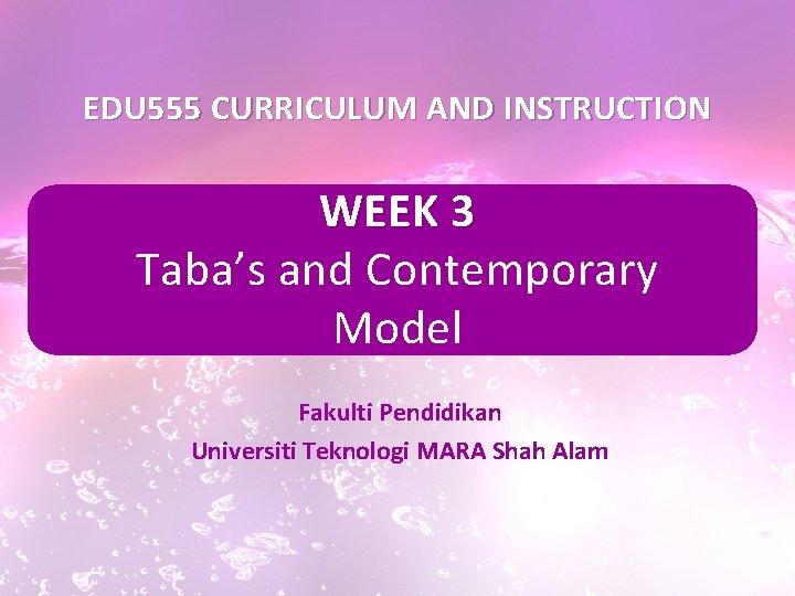 EDU 555 CURRICULUM AND INSTRUCTION WEEK 3 Taba’s and Contemporary Model Fakulti Pendidikan Universiti