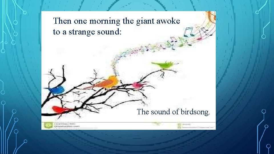 Then one morning the giant awoke to a strange sound: The sound of birdsong. Then one morning the giant awoke to a strange sound: The sound of birdsong.