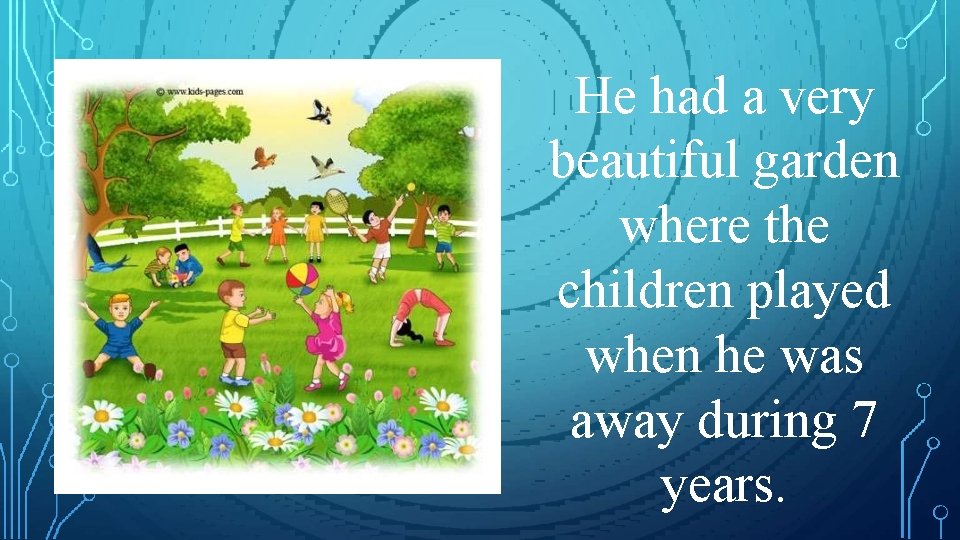 He had a very beautiful garden where the children played when he was away He had a very beautiful garden where the children played when he was away
