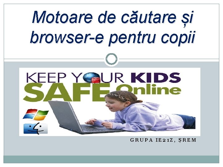 Motoare de căutare și browser-e pentru copii GRUPA IE 21 Z, ȘREM 