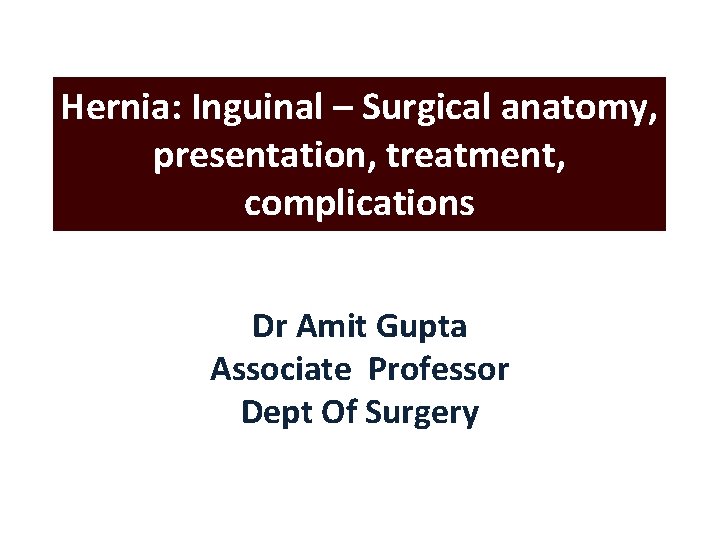 Hernia: Inguinal – Surgical anatomy, presentation, treatment, complications Dr Amit Gupta Associate Professor Dept