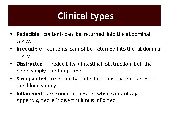 Clinical types • Reducible –contents can be returned into the abdominal cavity. • Irreducible Clinical types • Reducible –contents can be returned into the abdominal cavity. • Irreducible