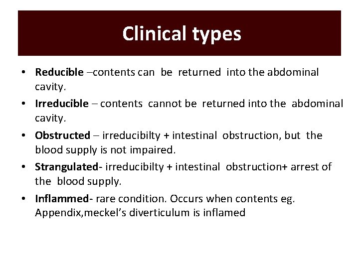 Clinical types • Reducible –contents can be returned into the abdominal cavity. • Irreducible