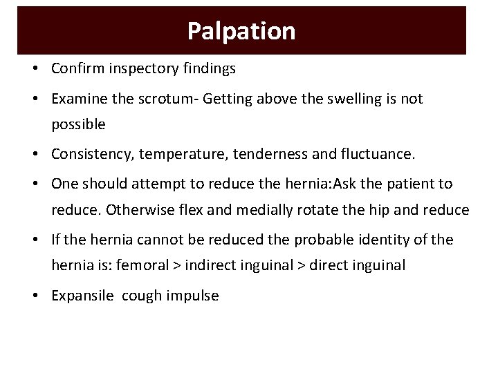 Palpation • Confirm inspectory findings • Examine the scrotum- Getting above the swelling is