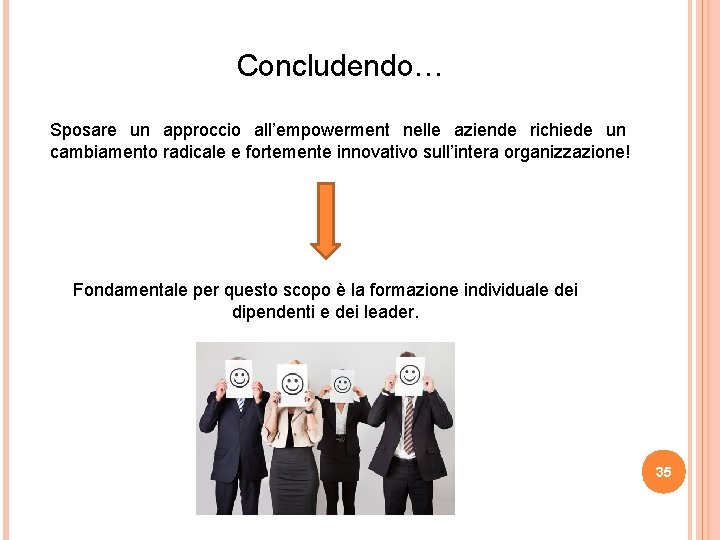 Concludendo… Sposare un approccio all’empowerment nelle aziende richiede un cambiamento radicale e fortemente innovativo Concludendo… Sposare un approccio all’empowerment nelle aziende richiede un cambiamento radicale e fortemente innovativo