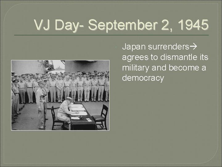 VJ Day- September 2, 1945 Japan surrenders agrees to dismantle its military and become