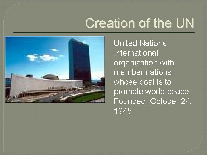 Creation of the UN United Nations. International organization with member nations whose goal is