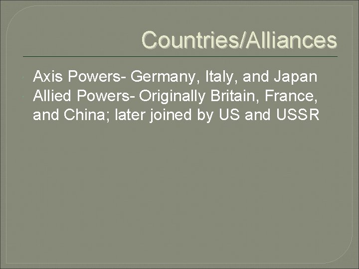 Countries/Alliances Axis Powers- Germany, Italy, and Japan Allied Powers- Originally Britain, France, and China;