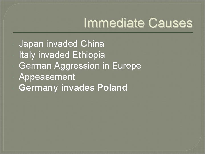 Immediate Causes Japan invaded China Italy invaded Ethiopia German Aggression in Europe Appeasement Germany