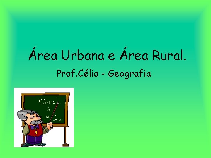 Área Urbana e Área Rural. Prof. Célia - Geografia 