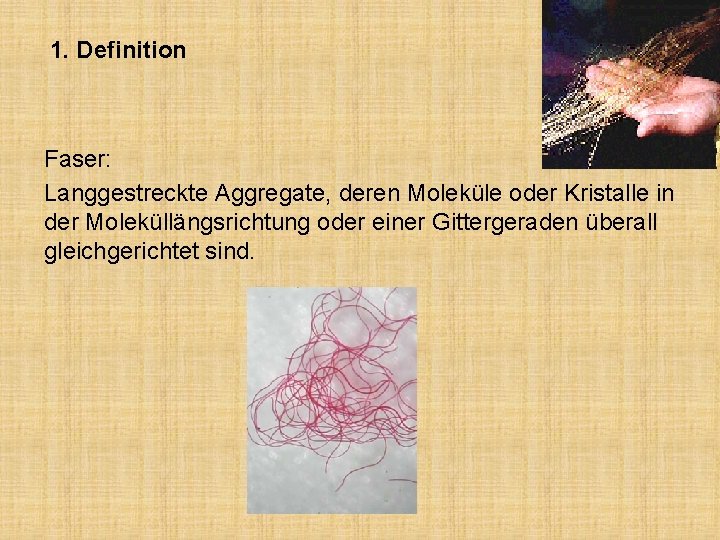 1. Definition Faser: Langgestreckte Aggregate, deren Moleküle oder Kristalle in der Moleküllängsrichtung oder einer