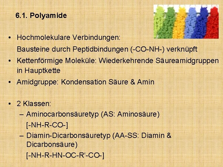 6. 1. Polyamide • Hochmolekulare Verbindungen: Bausteine durch Peptidbindungen (-CO-NH-) verknüpft • Kettenförmige Moleküle: