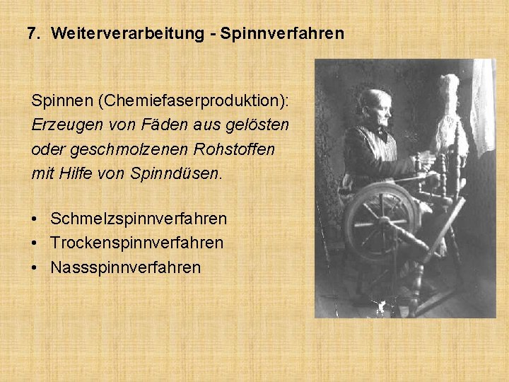 7. Weiterverarbeitung - Spinnverfahren Spinnen (Chemiefaserproduktion): Erzeugen von Fäden aus gelösten oder geschmolzenen Rohstoffen