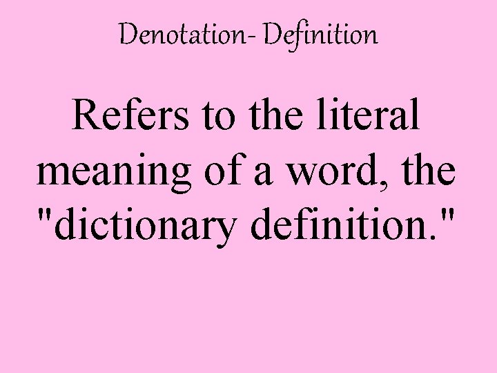 Denotation- Definition Refers to the literal meaning of a word, the "dictionary definition. "