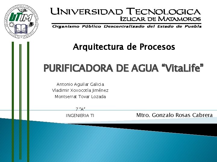 Arquitectura de Procesos PURIFICADORA DE AGUA “Vita. Life” Antonio Aguilar Galicia Vladimir Xoxocotla Jiménez