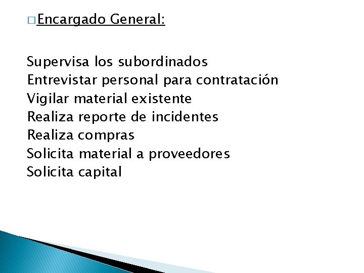 � Encargado General: Supervisa los subordinados Entrevistar personal para contratación Vigilar material existente Realiza