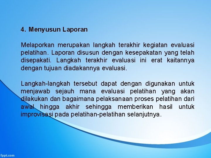 4. Menyusun Laporan Melaporkan merupakan langkah terakhir kegiatan evaluasi pelatihan. Laporan disusun dengan kesepakatan