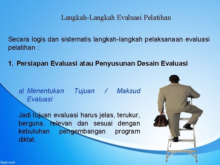 Langkah-Langkah Evaluasi Pelatihan Secara logis dan sistematis langkah-langkah pelaksanaan evaluasi pelatihan : 1. Persiapan
