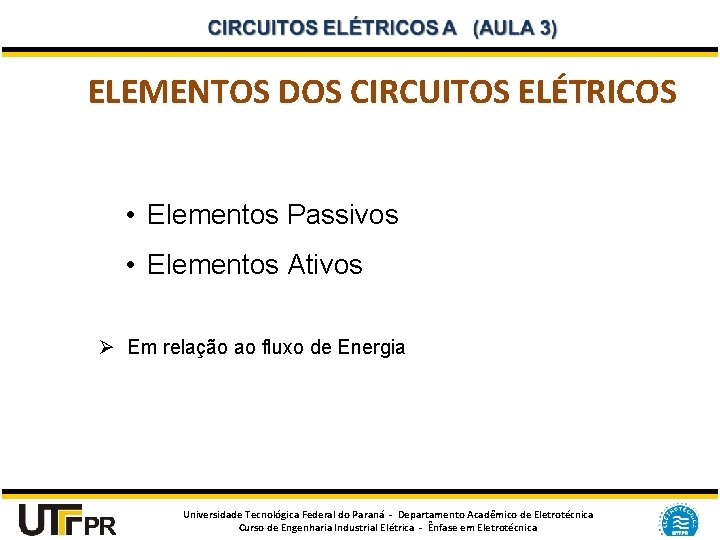 ELEMENTOS DOS CIRCUITOS ELÉTRICOS • Elementos Passivos • Elementos Ativos Ø Em relação ao
