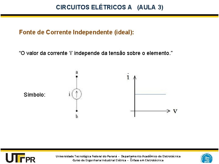 CIRCUITOS ELÉTRICOS A (AULA 3) Fonte de Corrente Independente (ideal): “O valor da corrente
