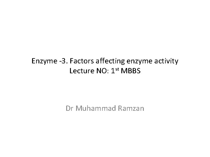 Enzyme -3. Factors affecting enzyme activity Lecture NO: 1 st MBBS Dr Muhammad Ramzan