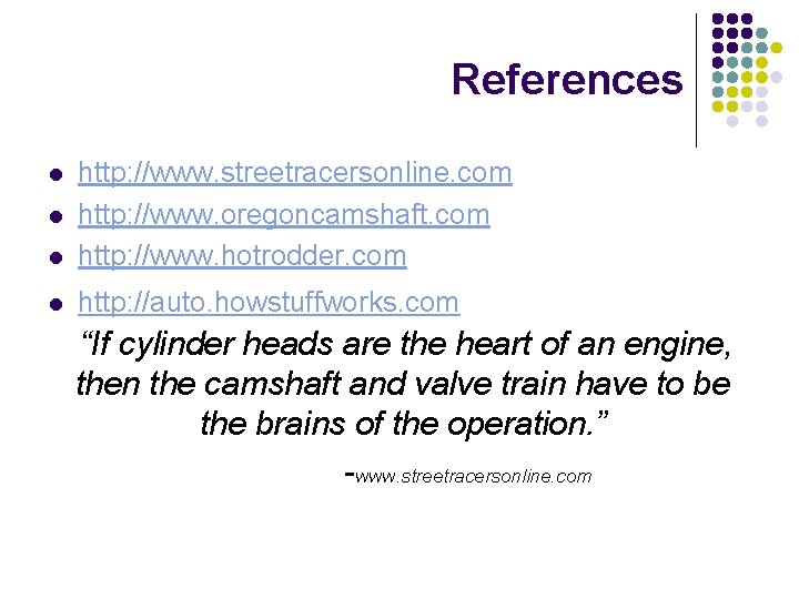 References l http: //www. streetracersonline. com http: //www. oregoncamshaft. com http: //www. hotrodder. com