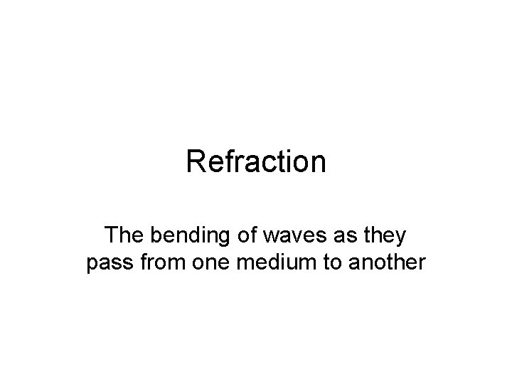Refraction The bending of waves as they pass from one medium to another 