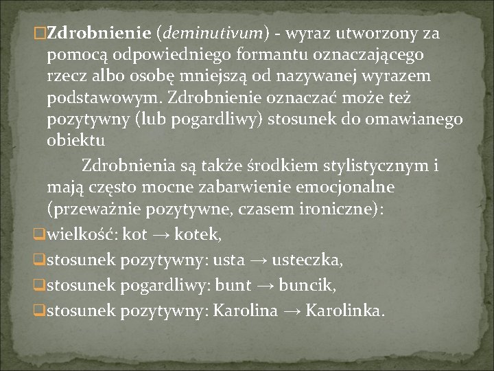 �Zdrobnienie (deminutivum) - wyraz utworzony za pomocą odpowiedniego formantu oznaczającego rzecz albo osobę mniejszą