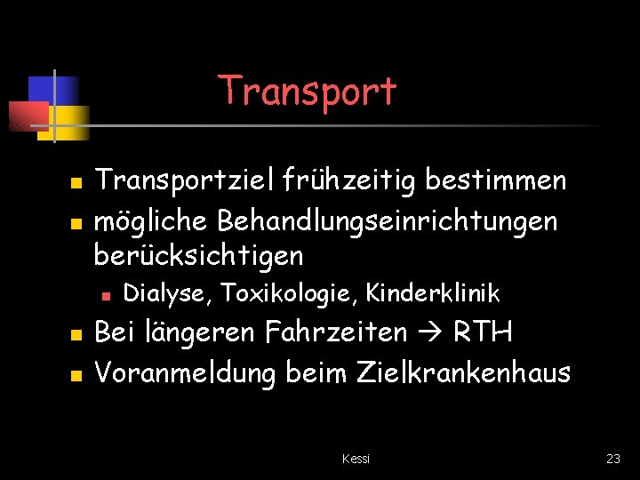 Transport n n Transportziel frühzeitig bestimmen mögliche Behandlungseinrichtungen berücksichtigen n Dialyse, Toxikologie, Kinderklinik Bei