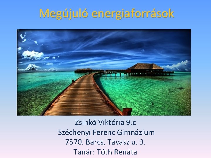 Megújuló energiaforrások Zsinkó Viktória 9. c Széchenyi Ferenc Gimnázium 7570. Barcs, Tavasz u. 3.