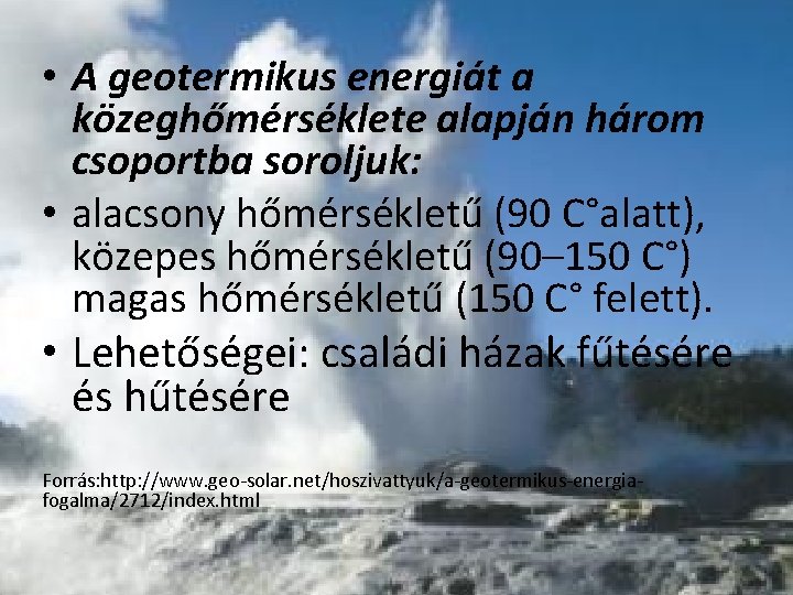  • A geotermikus energiát a közeghőmérséklete alapján három csoportba soroljuk: • alacsony hőmérsékletű