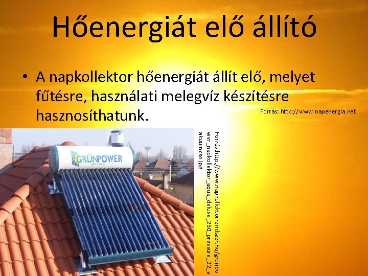 Hőenergiát elő állító • A napkollektor hőenergiát állít elő, melyet fűtésre, használati melegvíz készítésre