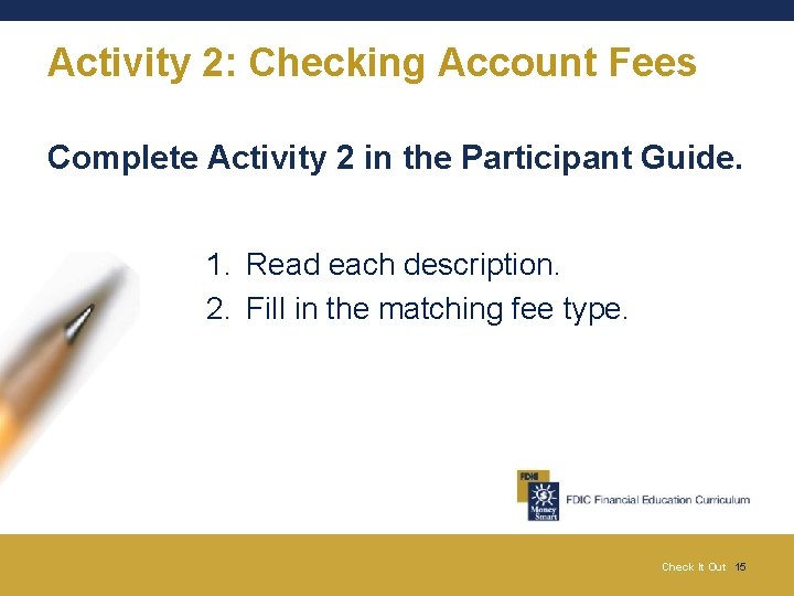 Activity 2: Checking Account Fees Complete Activity 2 in the Participant Guide. 1. Read
