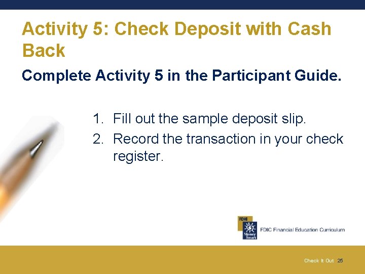 Activity 5: Check Deposit with Cash Back Complete Activity 5 in the Participant Guide.