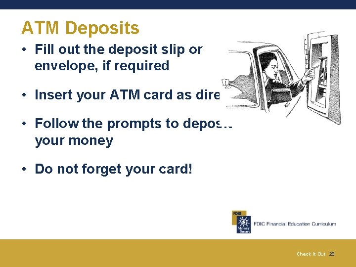 ATM Deposits • Fill out the deposit slip or envelope, if required • Insert