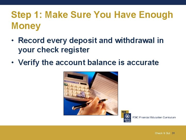 Step 1: Make Sure You Have Enough Money • Record every deposit and withdrawal