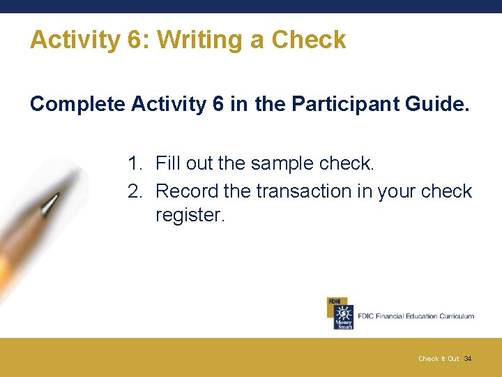 Activity 6: Writing a Check Complete Activity 6 in the Participant Guide. 1. Fill