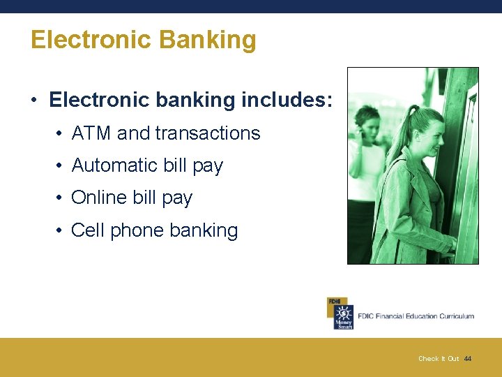 Electronic Banking • Electronic banking includes: • ATM and transactions • Automatic bill pay