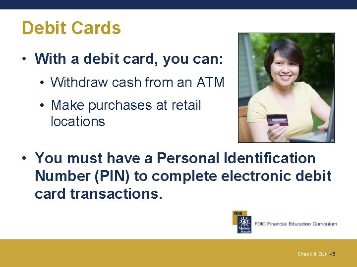 Debit Cards • With a debit card, you can: • Withdraw cash from an