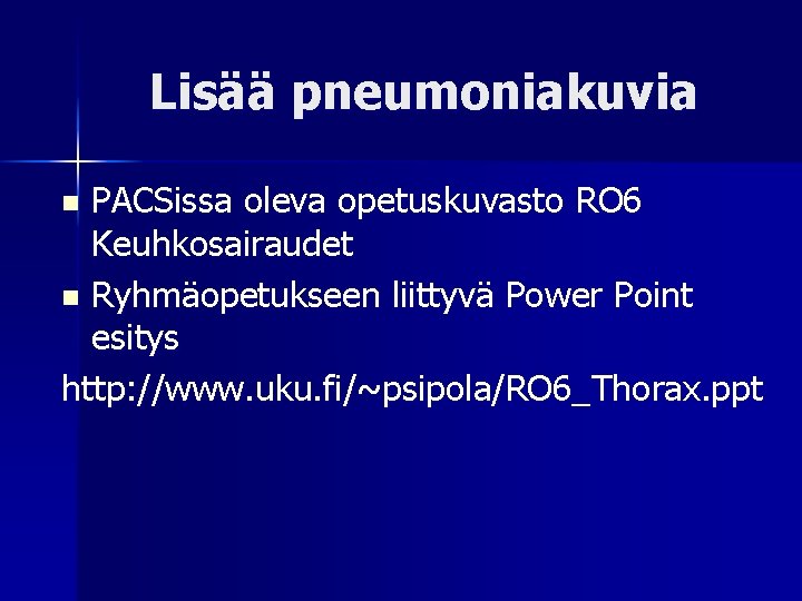 Lisää pneumoniakuvia PACSissa oleva opetuskuvasto RO 6 Keuhkosairaudet n Ryhmäopetukseen liittyvä Power Point esitys