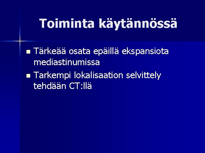 Toiminta käytännössä Tärkeää osata epäillä ekspansiota mediastinumissa n Tarkempi lokalisaation selvittely tehdään CT: llä