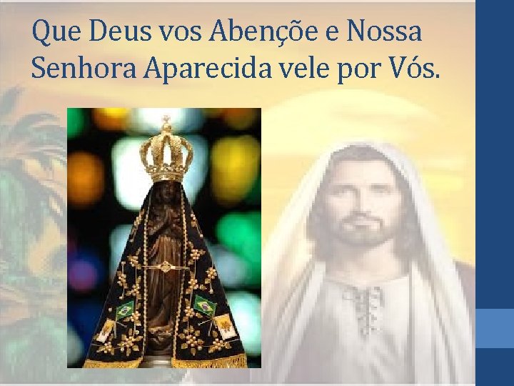 Que Deus vos Abençõe e Nossa Senhora Aparecida vele por Vós. 