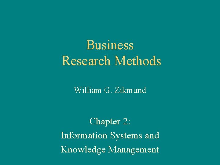 Business Research Methods William G. Zikmund Chapter 2: Information Systems and Knowledge Management 