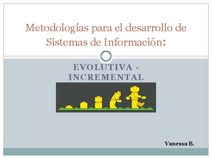 Metodologías para el desarrollo de Sistemas de Información: EVOLUTIVA INCREMENTAL Vanessa B. 