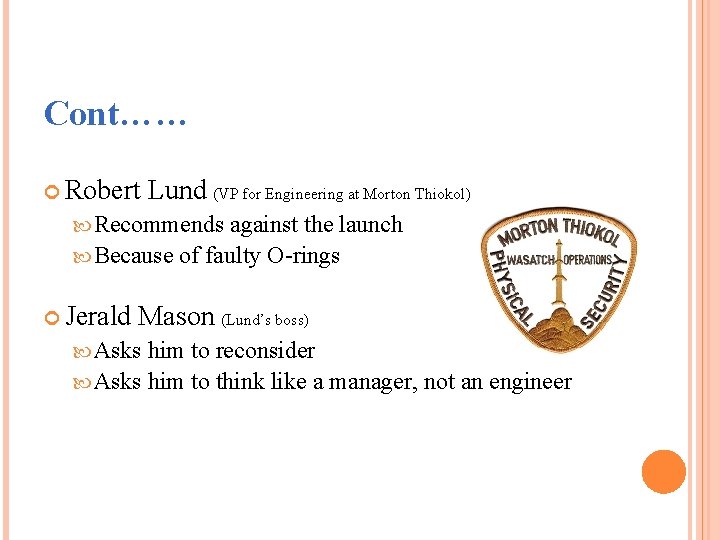 Cont…… Robert Lund (VP for Engineering at Morton Thiokol) Recommends against the launch Because